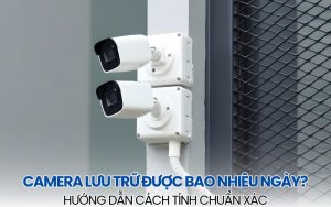 camera lưu trữ được bao nhiêu ngày